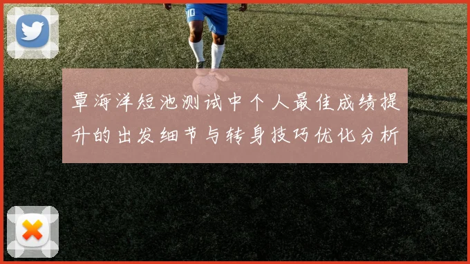覃海洋短池测试中个人最佳成绩提升的出发细节与转身技巧优化分析